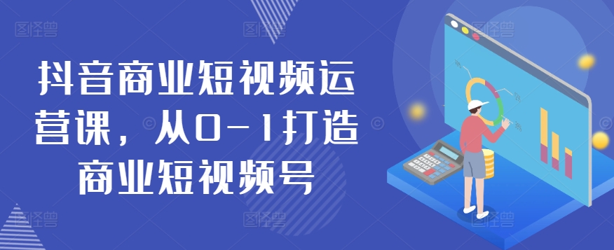 抖音商业短视频运营课，从0-1打造商业短视频号-创奇社 - AI前沿·副业变现·资源教程！
