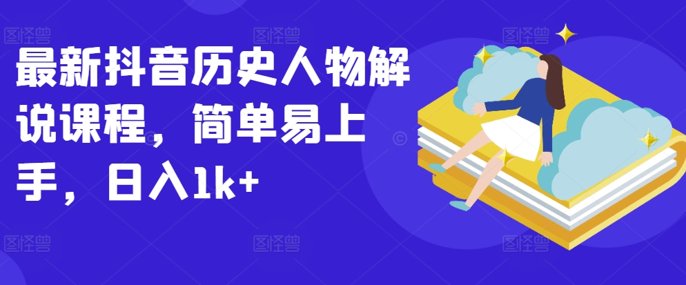 最新抖音历史人物解说课程，简单易上手，日入1k+-创奇社 - AI前沿·副业变现·资源教程！
