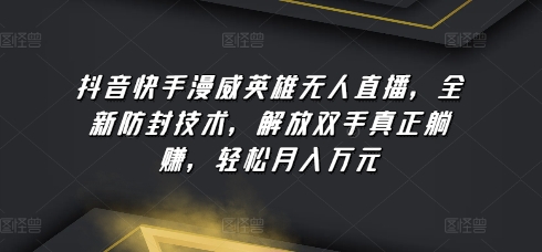 抖音快手漫威英雄无人直播，全新防封技术，解放双手真正躺赚，轻松月入万元-创奇社 - AI前沿·副业变现·资源教程！