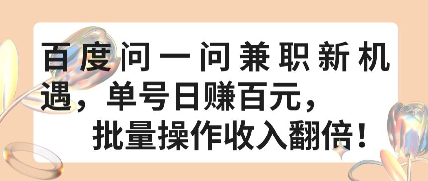 百度问一问兼职新机遇，单号日赚百元，批量操作收入翻倍-创奇社 - AI前沿·副业变现·资源教程！