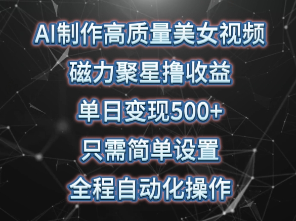 AI制作高質量美女視頻，磁力聚星撸收益，單日變現500+，隻需簡單設置，全程自動化操作