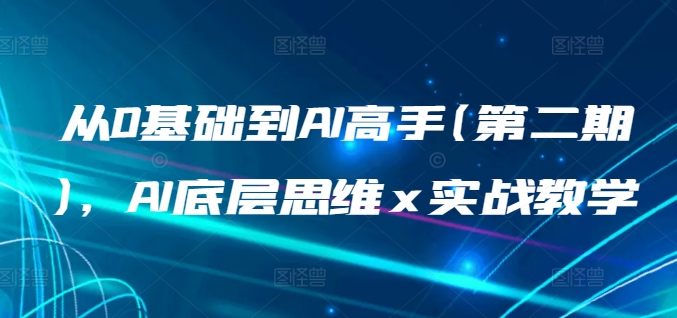 从0基础到AI高手(第二期)，AI底层思维 x 实战教学-创奇社 - AI前沿·副业变现·资源教程！