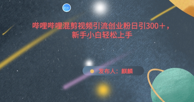 哔哩哔哩混剪视频引流创业粉日引300+，新手小白轻松上手-创奇社 - AI前沿·副业变现·资源教程！