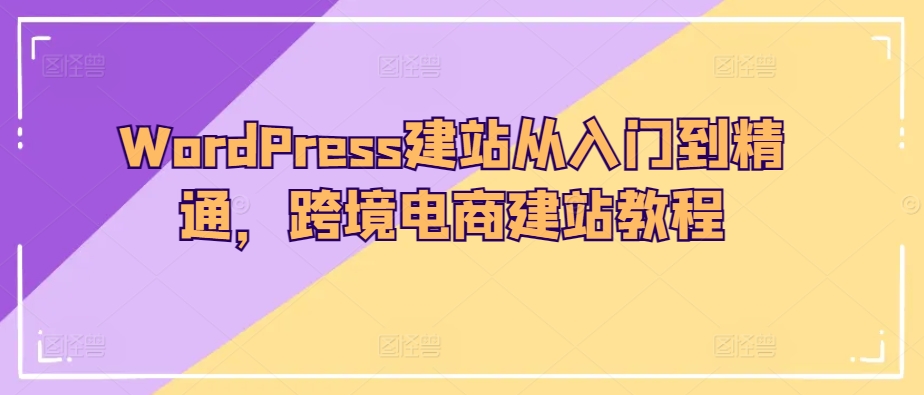 WordPress建站从入门到精通，跨境电商建站教程-创奇社 - AI前沿·副业变现·资源教程！