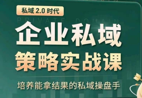 私域2.0：企业私域策略实战课，培养能拿结果的私域操盘手-创奇社 - AI前沿·副业变现·资源教程！