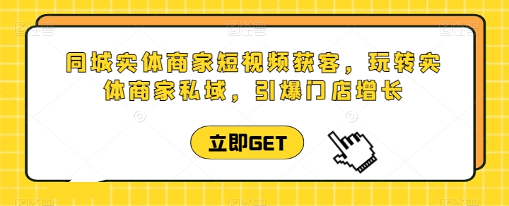 同城实体商家短视频获客直播课，玩转实体商家私域，引爆门店增长-创奇社 - AI前沿·副业变现·资源教程！
