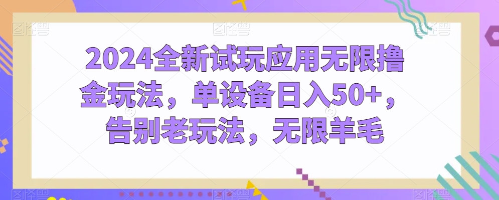 2024全新试玩应用无限撸金玩法，单设备日入50+，告别老玩法，无限羊毛-创奇社 - AI前沿·副业变现·资源教程！