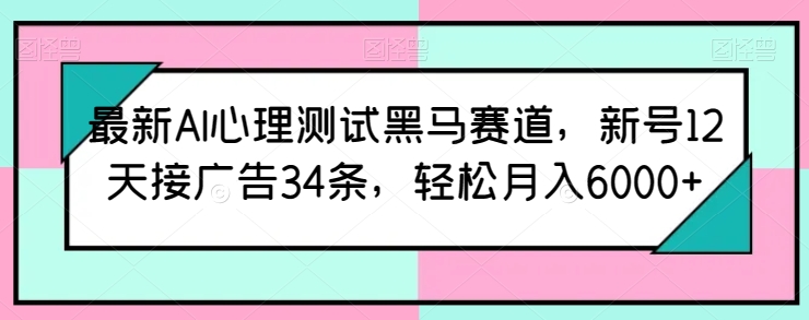 最新AI心理测试黑马赛道，新号12天接广告34条，轻松月入6000+-创奇社 - AI前沿·副业变现·资源教程！