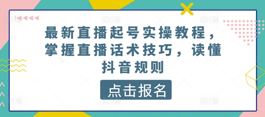 最新直播起号实操教程，掌握直播话术技巧，读懂抖音规则-创奇社 - AI前沿·副业变现·资源教程！