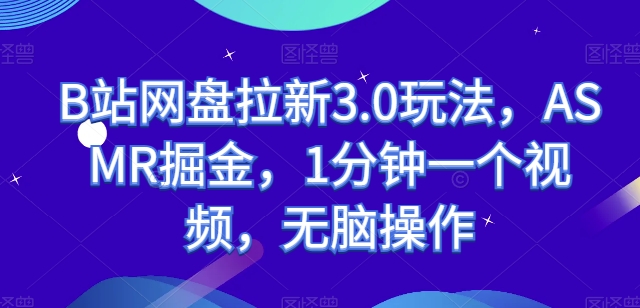B站网盘拉新3.0玩法，ASMR掘金，1分钟一个视频，无脑操作-创奇社 - AI前沿·副业变现·资源教程！