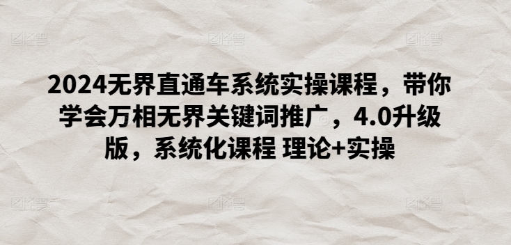 2024无界直通车系统实操课程，带你学会万相无界关键词推广，4.0升级版，系统化课程 理论+实操-创奇社 - AI前沿·副业变现·资源教程！