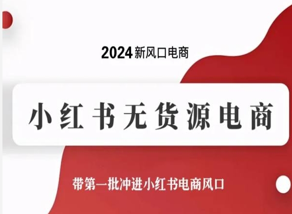 2024新风口电商，小红书无货源电商，带第一批冲进小红书电商风口-创奇社 - AI前沿·副业变现·资源教程！