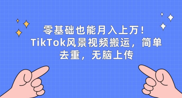 零基础也能月入上w，TikTok风景视频搬运，简单去重，无脑上传-创奇社 - AI前沿·副业变现·资源教程！
