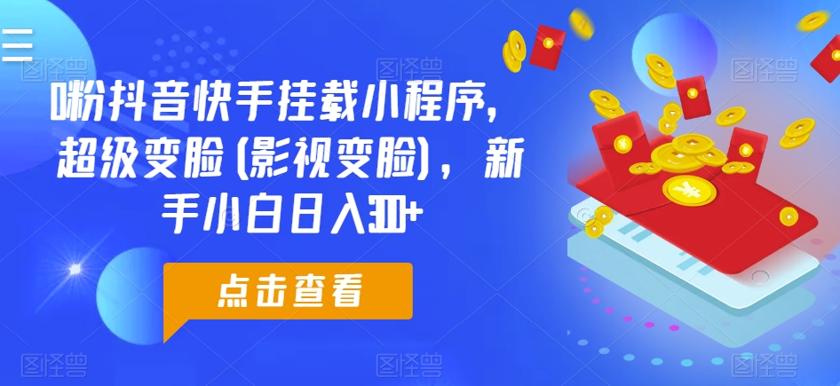 0粉抖音快手挂载小程序，超级变脸(影视变脸)，新手小白日入300+-创奇社 - AI前沿·副业变现·资源教程！