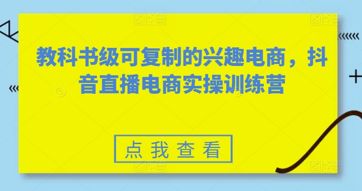 教科书级可复制的兴趣电商，抖音直播电商实操训练营-创奇社 - AI前沿·副业变现·资源教程！