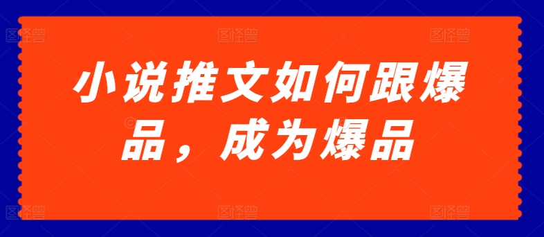 小说推文如何跟爆品，成为爆品-创奇社 - AI前沿·副业变现·资源教程！