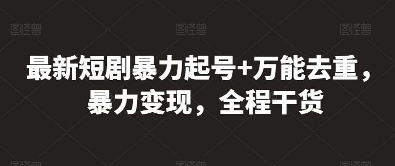 最新短剧暴力起号+万能去重，暴力变现，全程干货-创奇社 - AI前沿·副业变现·资源教程！