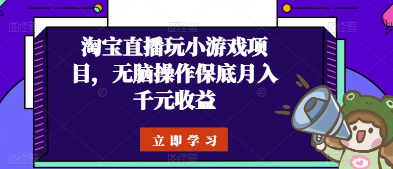 淘宝直播玩小游戏项目，无脑操作保底月入千元收益-创奇社 - AI前沿·副业变现·资源教程！