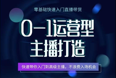 0-1运营型主播打造，​快速带你入门高级主播，不浪费入场机会-创奇社 - AI前沿·副业变现·资源教程！