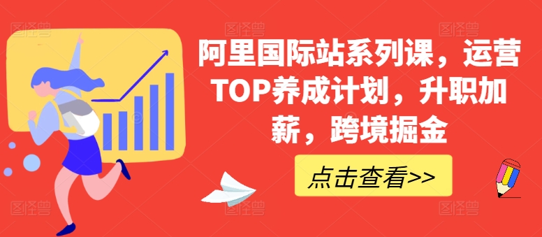 阿里国际站系列课，运营TOP养成计划，升职加薪，跨境掘金-创奇社 - AI前沿·副业变现·资源教程！