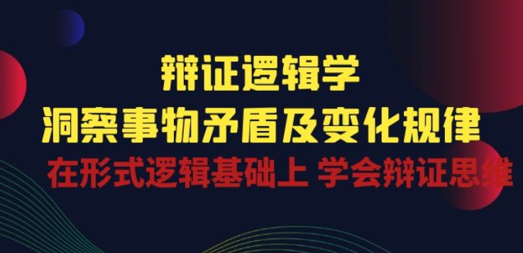 辩证 逻辑学 | 洞察 事物矛盾及变化规律 在形式逻辑基础上 学会辩证思维-创奇社 - AI前沿·副业变现·资源教程！
