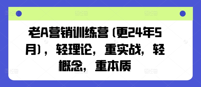 老A营销训练营(更24年5月)，轻理论，重实战，轻概念，重本质-创奇社 - AI前沿·副业变现·资源教程！