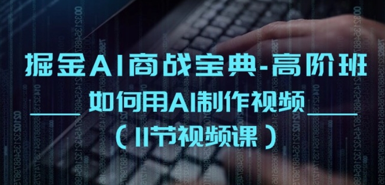掘金AI商战宝典-高阶班：如何用AI制作视频(11节视频课)-创奇社 - AI前沿·副业变现·资源教程！