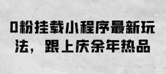 0粉挂载小程序最新玩法，跟上庆余年热品-创奇社 - AI前沿·副业变现·资源教程！