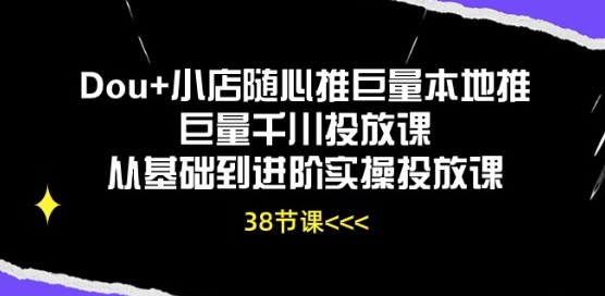 Dou+小店随心推巨量本地推巨量千川投放課從基礎到進階實操投放課