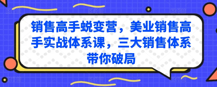 销售高手蜕变营，美业销售高手实战体系课，三大销售体系带你破局-创奇社 - AI前沿·副业变现·资源教程！