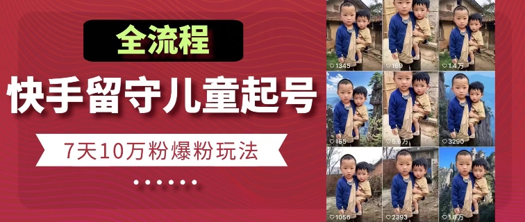 快手留守儿童博同情起号，7天10万粉爆粉玩法，全流程-创奇社 - AI前沿·副业变现·资源教程！