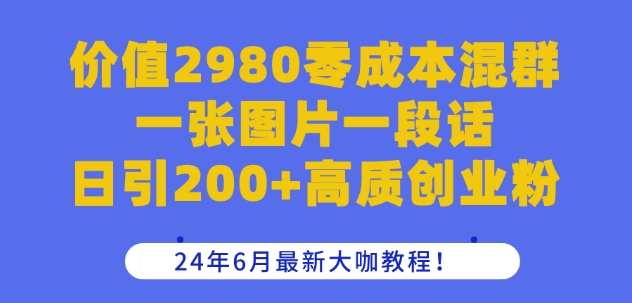 價值2980零成本混群一張圖片一段話日引200+高質創業粉，24年6月最新大咖教程