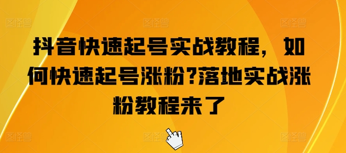 抖音快速起号实战教程，如何快速起号涨粉?落地实战涨粉教程来了-创奇社 - AI前沿·副业变现·资源教程！