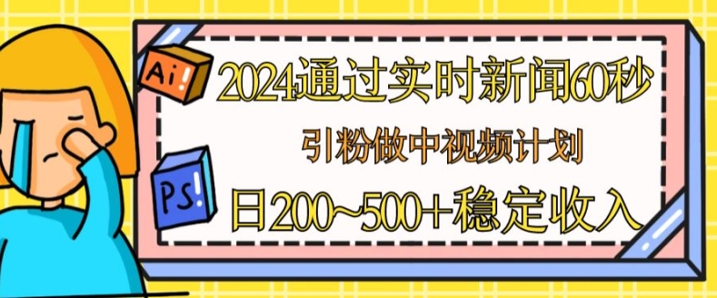 2024通过实时新闻60秒，引粉做中视频计划或者流量主，日几张稳定收入-创奇社 - AI前沿·副业变现·资源教程！