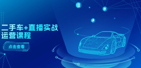 二手车+直播实战运营课程：直播推荐/短视频推荐/千川投放/直播全流程-创奇社 - AI前沿·副业变现·资源教程！