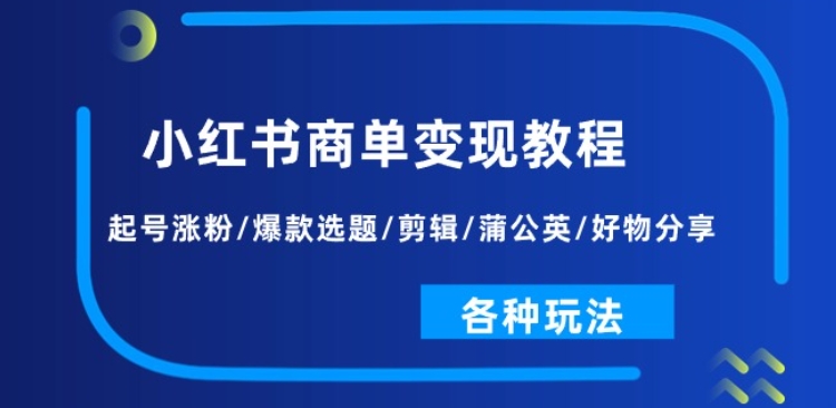 小红书商单变现教程：起号涨粉/爆款选题/剪辑/蒲公英/好物分享/各种玩法-创奇社 - AI前沿·副业变现·资源教程！
