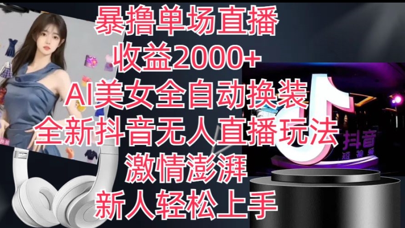 全新抖音無人直播玩法，AI美女全自動換裝，激情澎湃，新人輕松上手，暴撸單場直播2k+