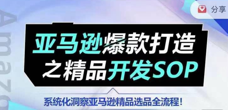 【训练营】亚马逊爆款打造之精品开发SOP，系统化洞察亚马逊精品选品全流程-创奇社 - AI前沿·副业变现·资源教程！