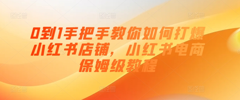 0到1手把手教你如何打爆小紅書店鋪，小紅書電商保姆級教程