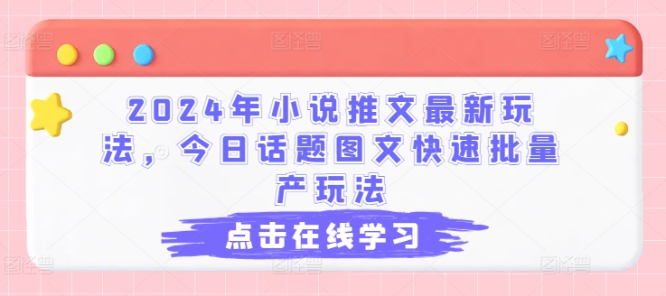 2024年小说推文最新玩法，今日话题图文快速批量产玩法-创奇社 - AI前沿·副业变现·资源教程！