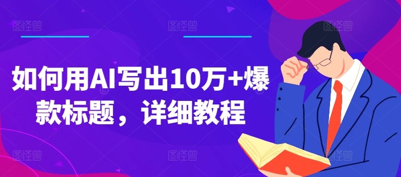如何用AI写出10万+爆款标题，详细教程-创奇社 - AI前沿·副业变现·资源教程！