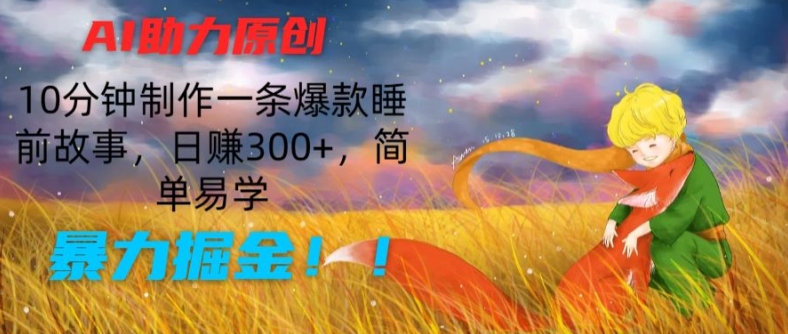 AI助力原创：10分钟制作一条爆款睡前故事，日赚300+，简单易学，暴力掘金-创奇社 - AI前沿·副业变现·资源教程！
