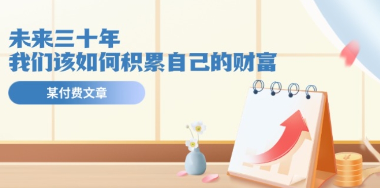 某公众号付费文《未来三十年，我们该如何积累自己的财富》-创奇社 - AI前沿·副业变现·资源教程！