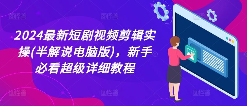 2024最新短剧视频剪辑实操(半解说电脑版)，新手必看超级详细教程-创奇社 - AI前沿·副业变现·资源教程！