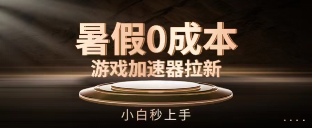 暑假0成本游戏加速器拉新，小白秒上手，无需投资-创奇社 - AI前沿·副业变现·资源教程！