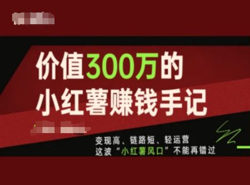 价值300万的小红书赚钱手记，变现高、链路短、轻运营，这波“小红薯风口”不能再错过-创奇社 - AI前沿·副业变现·资源教程！
