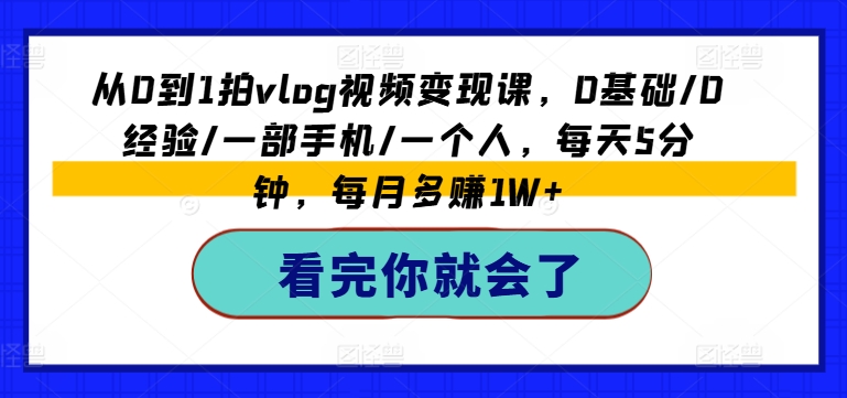 从0到1拍vlog视频变现课，0基础/0经验/一部手机/一个人，每天5分钟，每月多赚1W+-创奇社 - AI前沿·副业变现·资源教程！