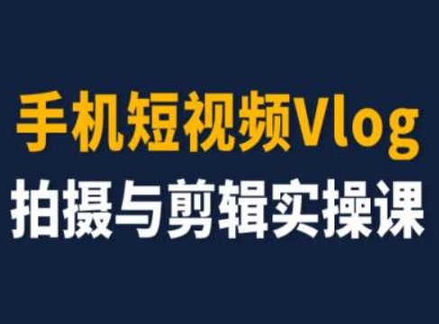 手机短视频Vlog拍摄与剪辑实操课，小白变大师-创奇社 - AI前沿·副业变现·资源教程！