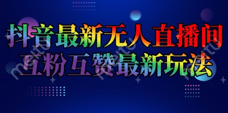 抖音最新无人直播间互粉互赞新玩法，一天收益2k+-创奇社 - AI前沿·副业变现·资源教程！
