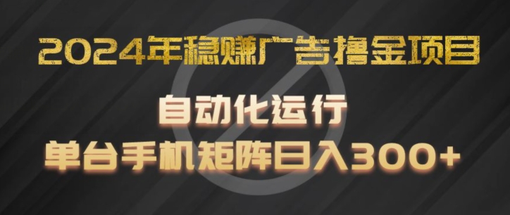 2024年稳赚广告撸金项目，全程自动化运行，单台手机就可以矩阵操作，日入300+-创奇社 - AI前沿·副业变现·资源教程！